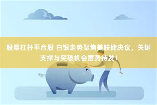 股票杠杆平台股 白银走势聚焦美联储决议，关键支撑与突破机会蓄势待发！