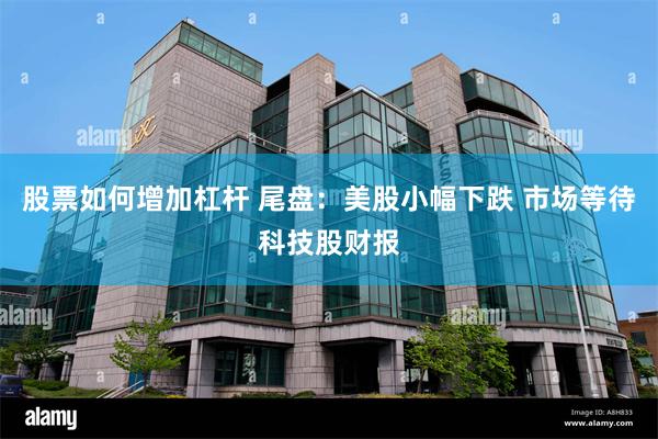 股票如何增加杠杆 尾盘：美股小幅下跌 市场等待科技股财报
