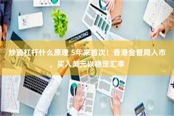 炒股杠杆什么原理 5年来首次！香港金管局入市，买入美元以稳定汇率