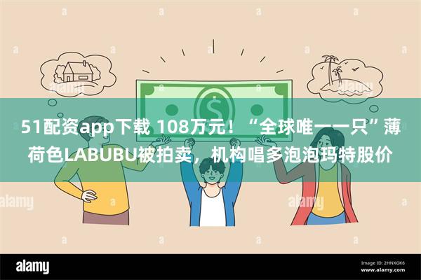 51配资app下载 108万元！“全球唯一一只”薄荷色LABUBU被拍卖，机构唱多泡泡玛特股价