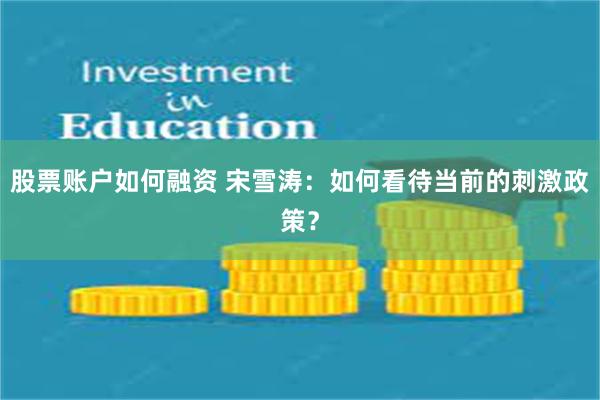 股票账户如何融资 宋雪涛：如何看待当前的刺激政策？