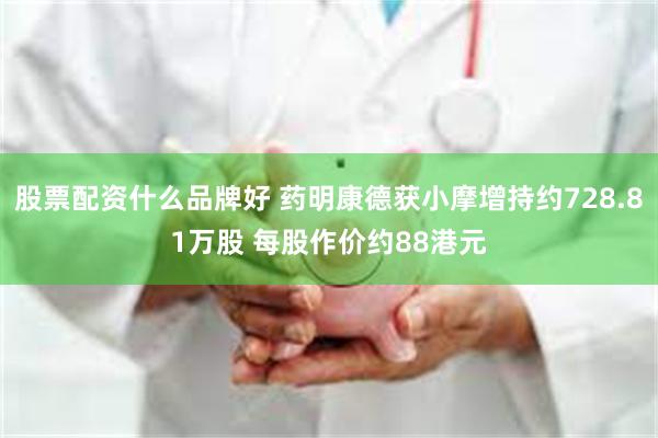 股票配资什么品牌好 药明康德获小摩增持约728.81万股 每股作价约88港元