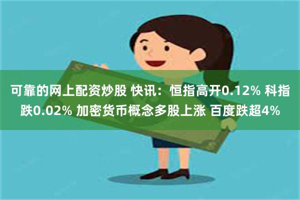 可靠的网上配资炒股 快讯：恒指高开0.12% 科指跌0.02% 加密货币概念多股上涨 百度跌超4%