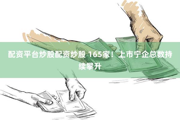 配资平台炒股配资炒股 165家！上市宁企总数持续攀升