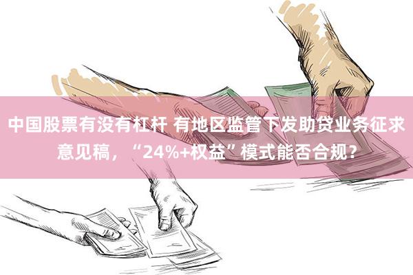 中国股票有没有杠杆 有地区监管下发助贷业务征求意见稿，“24%+权益”模式能否合规？