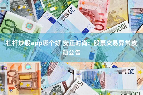 杠杆炒股app哪个好 安正时尚：股票交易异常波动公告