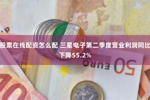 股票在线配资怎么配 三星电子第二季度营业利润同比下降55.2%