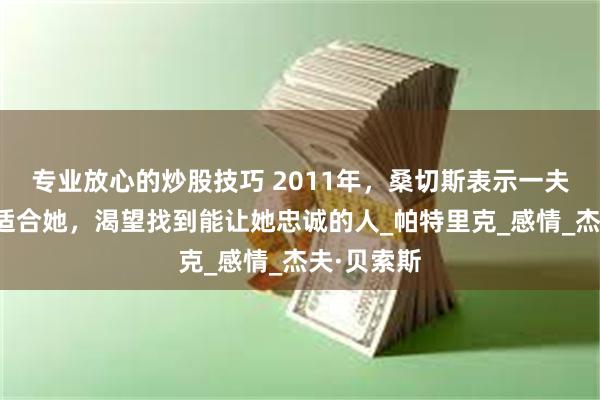 专业放心的炒股技巧 2011年，桑切斯表示一夫一妻制不适合她，渴望找到能让她忠诚的人_帕特里克_感情_杰夫·贝索斯