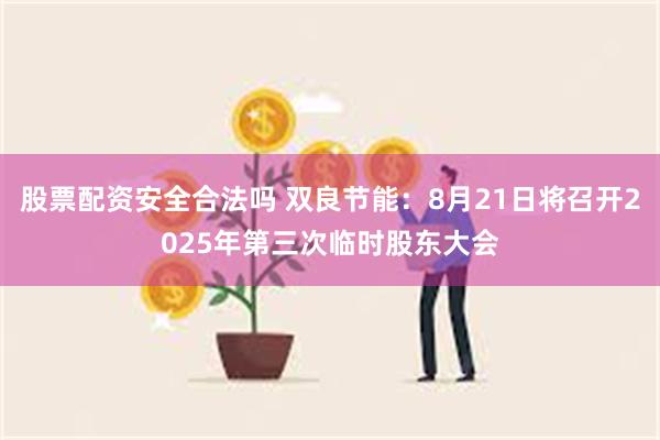 股票配资安全合法吗 双良节能：8月21日将召开2025年第三次临时股东大会
