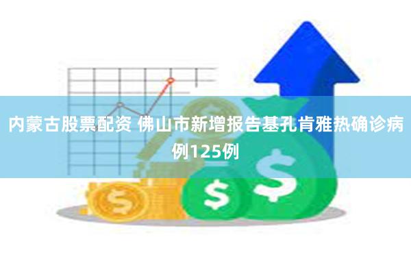 内蒙古股票配资 佛山市新增报告基孔肯雅热确诊病例125例