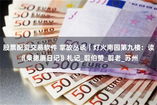 股票配资交易软件 掌故丛谈｜灯火南园第九楼：读《柴德赓日记》札记_翦伯赞_翦老_苏州
