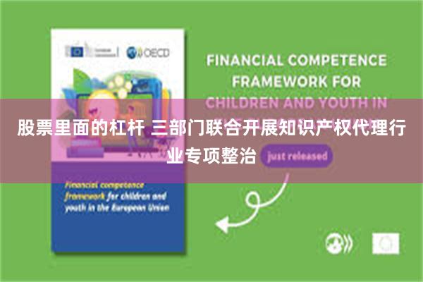 股票里面的杠杆 三部门联合开展知识产权代理行业专项整治