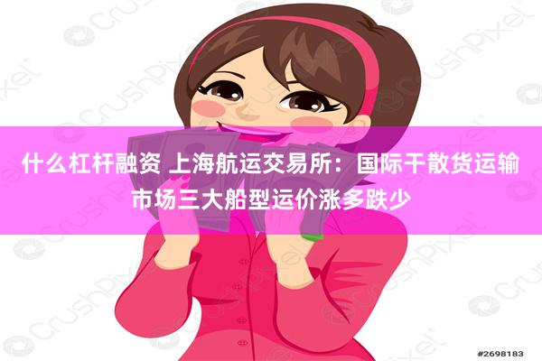 什么杠杆融资 上海航运交易所：国际干散货运输市场三大船型运价涨多跌少