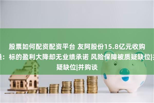 股票如何配资配资平台 友阿股份15.8亿元收购尚阳通：标的盈利大降却无业绩承诺 风险保障被质疑缺位|并购谈