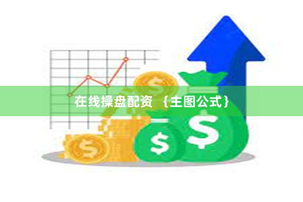 在线操盘配资 ｛主图公式｝